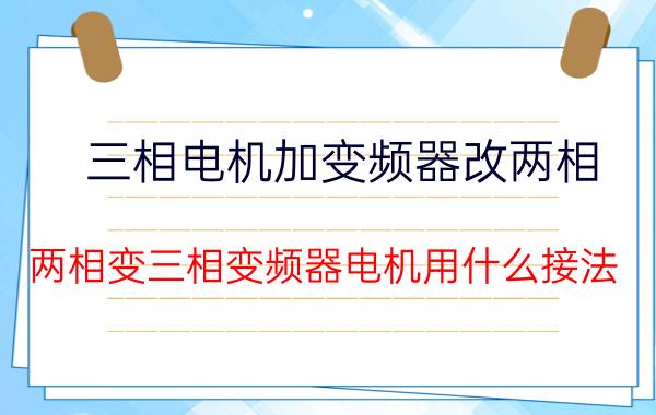 三相电机加变频器改两相 两相变三相变频器电机用什么接法？